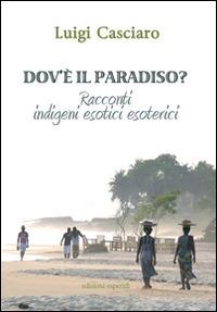 Dov'è il paradiso. Racconti indigeni esotici esoterici - Luigi Casciaro - Libro Esperidi 2014 | Libraccio.it