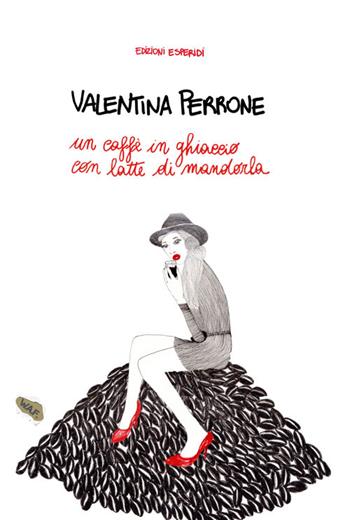 Un caffè in ghiaccio con latte di mandorla - Valentina Perrone - Libro Esperidi 2015, W.A.F. With all faults | Libraccio.it