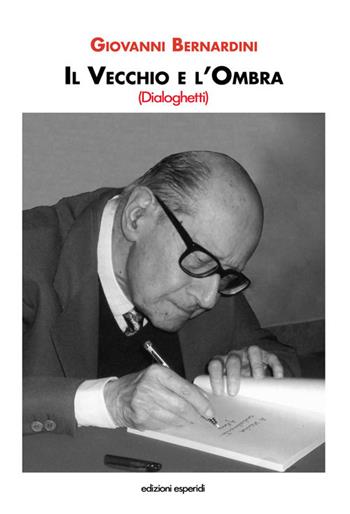 Il vecchio e l'ombra. Dialoghetti - Giovanni Bernardini - Libro Esperidi 2016 | Libraccio.it