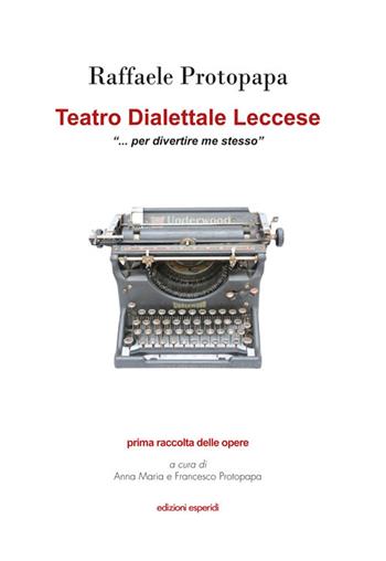 Teatro dialettale leccese «per divertire me stesso» - Raffaele Protopapa - Libro Esperidi 2016 | Libraccio.it