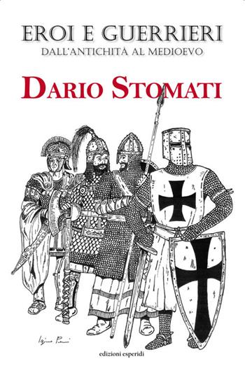 Eroi e guerrieri dall'antichità al Medioevo - Dario Stomati - Libro Esperidi 2016 | Libraccio.it
