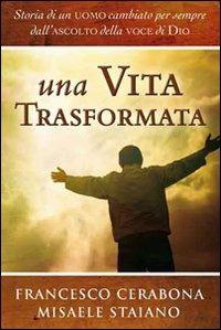 Una vita trasformata. Storia di un uomo cambiato per sempre dall'ascolto della voce di Dio - Francesco Cerabona, Misaele Staiano - Libro Evangelista Media 2012 | Libraccio.it