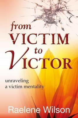From victim to victor. Unraveling a victim mentality - Raelene Wilson - Libro Evangelista Media 2012 | Libraccio.it