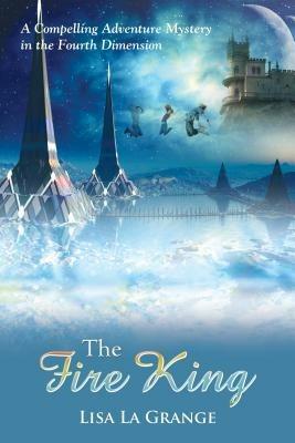 The fire king. A compelling adventure mystery in the fourth dimension - Lisa La Grange - Libro Evangelista Media 2013 | Libraccio.it