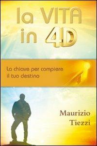 La vita in 4D. La chiave per compiere il tuo destino - Maurizio Tiezzi - Libro Evangelista Media 2013 | Libraccio.it