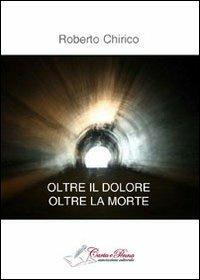 Oltre il dolore, olte la morte - Roberto Chirico - Libro Carta e Penna 2013, Il libro dei racconti | Libraccio.it