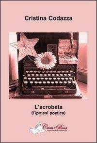 L' acrobata (l'ipotesi poetica) - Cristina Codazza - Libro Carta e Penna 2013, Lo scrigno dei versi | Libraccio.it