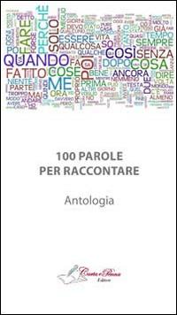 100 parole per raccontare. Antologia di raconti brevi  - Libro Carta e Penna 2013, Il libro dei racconti | Libraccio.it