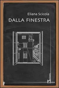 Dalla finestra - Eliana Scicola - Libro Homo Scrivens 2014 | Libraccio.it