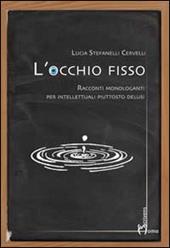 L' occhio fisso. Racconti monologanti per intellettuali piuttosto delusi