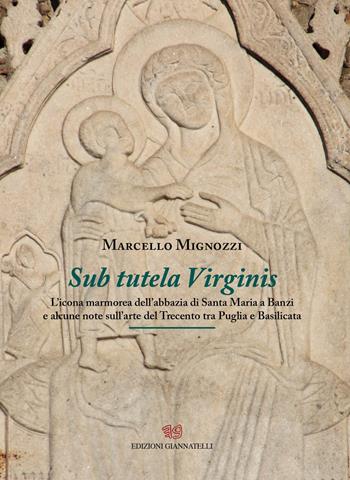 Sub tutela Virginis. L'icona marmorea dell'abbazia di Santa maria Banzi e alcune note sull'arte del Trecento tra Puglia e Basilicata - Marcello Mignozzi - Libro Edizioni Giannatelli 2020 | Libraccio.it