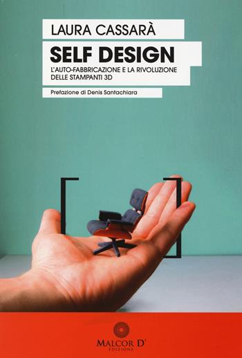 Self design. L'auto-fabbricazione e la rivoluzione delle stampanti 3D - Laura Cassarà - Libro Malcor D' 2014, Proiezioni | Libraccio.it