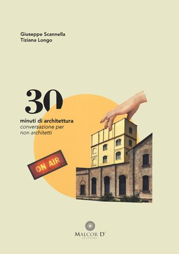 30 minuti di architettura. Conversazioni per non architetti - Giuseppe Scannella, Tiziana Longo - Libro Malcor D' 2020, Esperienze | Libraccio.it