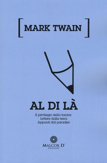 Al di là: Il privilegio della tomba-Lettere dalla terra-Appunti dal paradiso - Mark Twain - Libro Malcor D' 2016, Persistenze | Libraccio.it