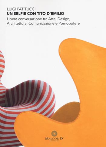 Un selfie con Tito D'Emilio. Libera conversazione tra arte, design, architettura, comunicazione e pornopotere - Luigi Patitucci - Libro Malcor D' 2018, Esperienze | Libraccio.it