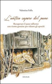 L'antico sapore del pane. Recuperare il pane raffermo con ricette genuine per ridurre gli sprechi