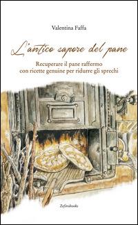 L'antico sapore del pane. Recuperare il pane raffermo con ricette genuine per ridurre gli sprechi - Valentina Faffa - Libro Zefiro 2015, Luculliana | Libraccio.it