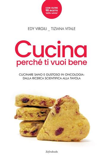 Cucina perché ti vuoi bene. Cucinare sano e gustoso in oncologia: dalla ricerca scientifica alla tavola - Edy Virgili, Tiziana Vitale - Libro Zefiro 2018 | Libraccio.it