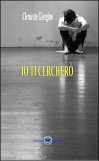 Io ti cercherò - Clemente Giorgino - Libro Cerebro 2012 | Libraccio.it