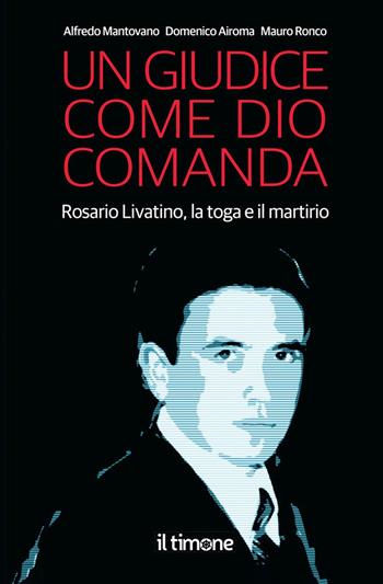 Un giudice come Dio comanda. Rosario Livatino, la toga e il martirio - Alfredo Mantovano, Domenico Airoma, Mauro Ronco - Libro Il Timone 2021 | Libraccio.it