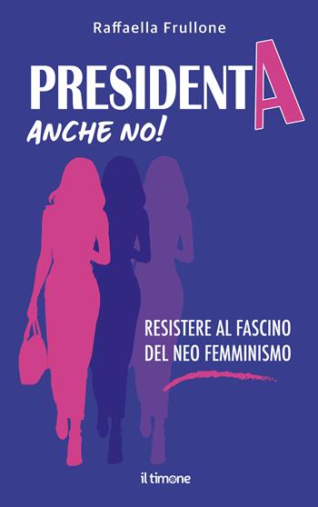 Presidenta anche no! Resistere al fascino del neo femminismo - Raffaella Frullone - Libro Il Timone 2024 | Libraccio.it