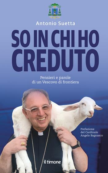 So in chi ho creduto. Pensieri e parole di un vescovo di frontiera - Antonio Suetta - Libro Il Timone 2024 | Libraccio.it
