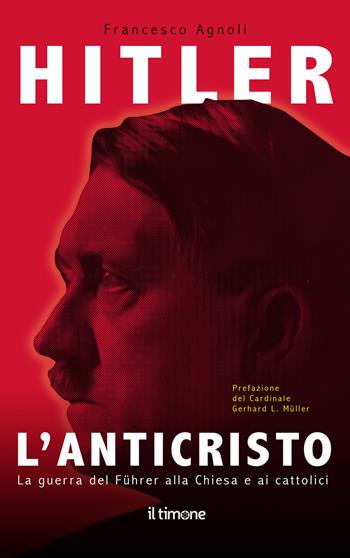 Hitler. L'Anticristo. La guerra del Fuhrer alla chiesa e ai cattolici - Francesco Agnoli - Libro Il Timone 2024 | Libraccio.it