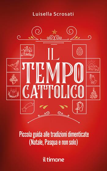 Il tempo cattolico. Piccola guida alle tradizioni dimenticate (Natale, Pasqua e non solo) - Luisella Scrosati - Libro Il Timone 2024 | Libraccio.it