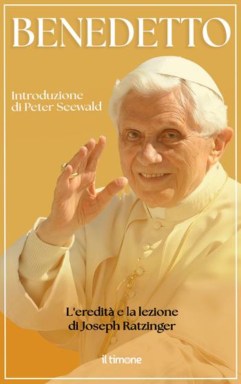 Benedetto. L'eredità e la lezione di Joseph Ratzinger  - Libro Il Timone 2025 | Libraccio.it