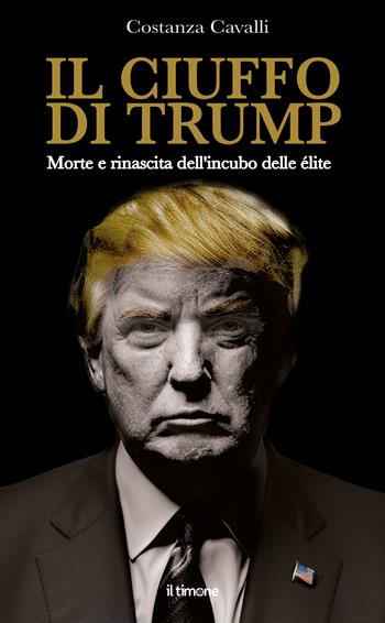 Il ciuffo di Trump. Morte e rinascita dell'incubo delle élite - Costanza Cavalli - Libro Il Timone 2024 | Libraccio.it