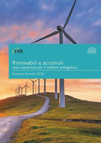 Rinnovabili e accumuli: una nuova era per il settore energetico. Rapporto annuale 2016  - Libro Agici Publishing 2016, Osservatorio rinnovabili OIR | Libraccio.it