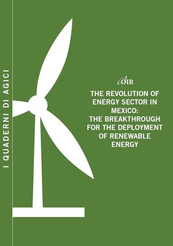 The revolution of energy sector in Mexico. The breakthrough for the deployment of renewable energy - Andrea Gilardoni, Tommaso Perelli, Edgar Perez - Libro Agici Publishing 2016, Osservatorio rinnovabili OIR | Libraccio.it