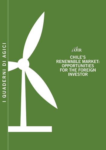 Chile's renewable market. Opportunities for the foreign investor - Andrea Gilardoni, Tommaso Perelli, Edgar Perez - Libro Agici Publishing 2016, Osservatorio rinnovabili OIR | Libraccio.it