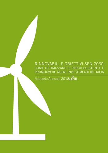 Rinnovabili e obiettivi SEN 2030: come ottimizzare il parco esistente e promuovere nuovi investimenti in Italia. Rapporto annuale 2018 OIR - Andrea Gilardoni, Marco Carta, Tommaso Perelli - Libro Agici Publishing 2018, Osservatorio rinnovabili OIR | Libraccio.it