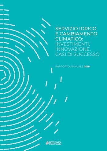 Servizio idrico e cambiamento climatico: investimenti, innovazione, casi di successo. Rapporto annuale 2018 - Andrea Gilardoni, Marco Carta, Paolo Cutrone - Libro Agici Publishing 2018, Osservatorio idrico Oswi | Libraccio.it