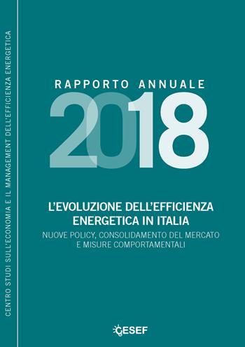 L' evoluzione dell'efficienza energetica in Italia. Nuove policy, consolidamento del mercato e misure comportamentali. Rapporto annuale 2018 - Andrea Gilardoni, Stefano Clerici, Federico Montanaro - Libro Agici Publishing 2018, Centro Studi Efficienza Energetica Cesef | Libraccio.it