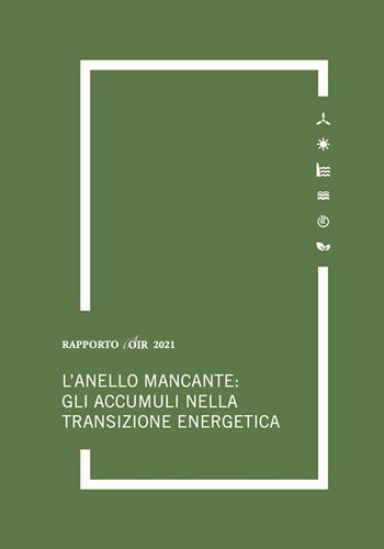 L' anello mancante: gli accumuli nella transizione energetica. Rapporto annuale 2021 OIR - Marco Carta, Anna Pupino, Giacomo Salvatori - Libro Agici Publishing 2021, Osservatorio rinnovabili OIR | Libraccio.it