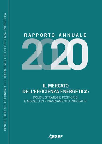 Il mercato dell'efficienza energetica: policy, strategie post-crisi e modelli di finanziamento innovativi. Rapporto annuale 2020  - Libro Agici Publishing 2021, Centro Studi Efficienza Energetica Cesef | Libraccio.it