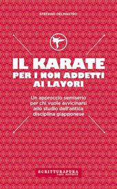 Il karate per i non addetti ai lavori. Un approccio semiserio per chi vuole avvicinarsi allo studio dell'antica disciplina giapponese