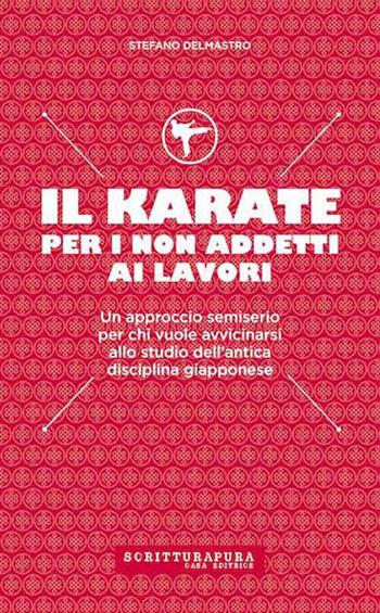 Il karate per i non addetti ai lavori. Un approccio semiserio per chi vuole avvicinarsi allo studio dell'antica disciplina giapponese - Stefano Delmastro - Libro Scritturapura Casa Editrice 2017, Sport & Benessere | Libraccio.it