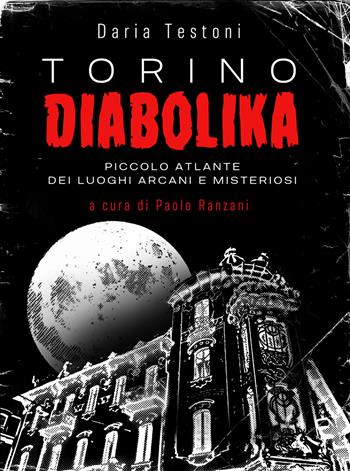 Torino diabolika. Piccolo atlante dei luoghi arcani e misteriosi - Daria Testoni, P. Ranzani - Libro Scritturapura Casa Editrice 2020 | Libraccio.it