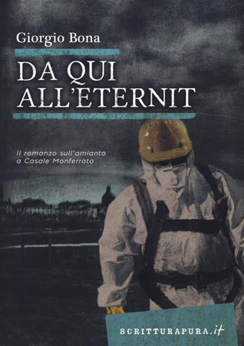 Da qui all'Eternit. Il romanzo sull'amianto a Casale Monferrato - Giorgio Bona - Libro Scritturapura Casa Editrice 2021, Scritturapura.it | Libraccio.it