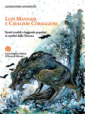 Lupi mannari e cavalieri coraggiosi. Storie crudeli e leggende popolari ai confini della Toscana - Alessandro Angiolini - Libro Il Pozzo di Micene 2016, Memorie e fantasie popolari | Libraccio.it