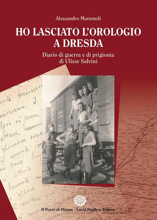 Ho lasciato l'orologio a Dresda. Diario di guerra e di prigionia di Ulisse  Salvini - Alessandro