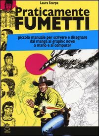 Praticamente fumetti. Piccolo manuale per scrivere e disegnare dal manga al graphic novel a mano e al computer - Laura Scarpa - Libro Comicout 2014, Manuali | Libraccio.it