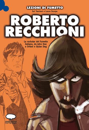 Roberto Recchioni. La rockstar del fumetto italiano, da John Doe a Orfani e Dylan Dog - Sal Tascioni, Laura Scarpa - Libro Comicout 2014, Lezioni di fumetto | Libraccio.it