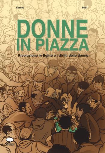 Donne in piazza. Rivoluzione in Egitto e i diritti delle donne - Ferenc, Bast, Bast - Libro Comicout 2018, Graphic novel | Libraccio.it