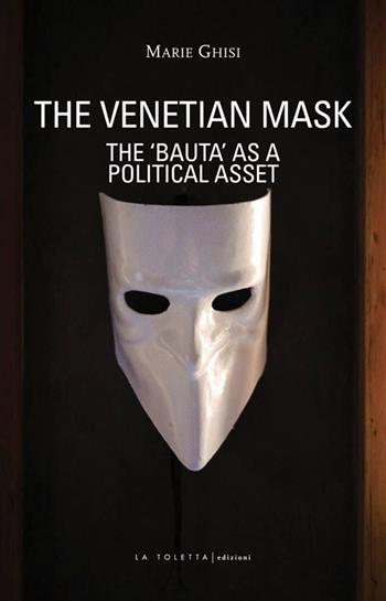The venetian mask. The «Bauta» as a political asset - Marie Ghisi - Libro LA TOLETTA Edizioni 2013, Oselle | Libraccio.it