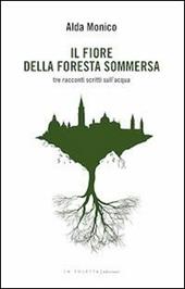 Il fiore della foresta sommersa. Tre racconti scritti sull'acqua