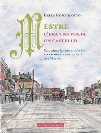 Mestre, c'era una volta un castello. Una breve guida turistica alla scoperta delle città di Mestre - Erika Rombolotto - Libro LA TOLETTA Edizioni 2013, Kids | Libraccio.it